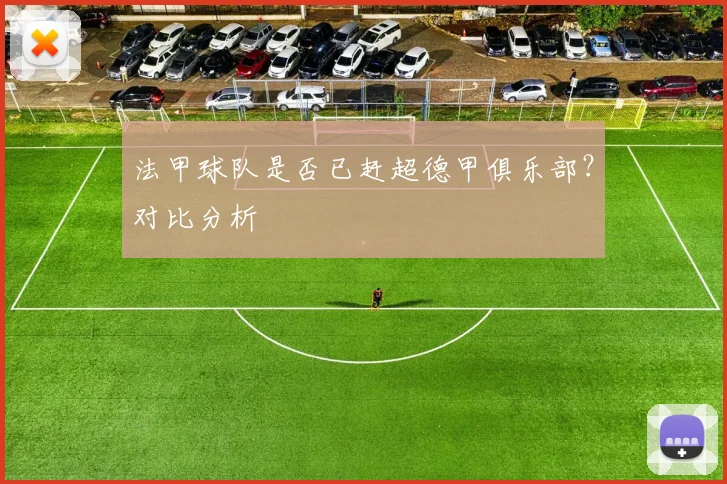 法甲球队是否已赶超德甲俱乐部？对比分析