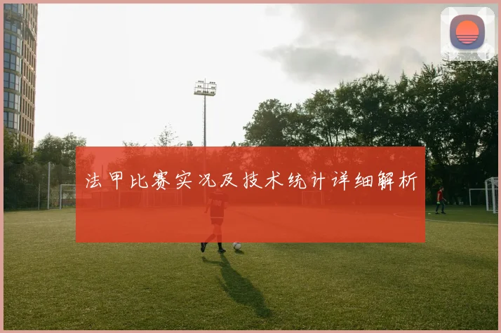 法甲比赛实况及技术统计详细解析