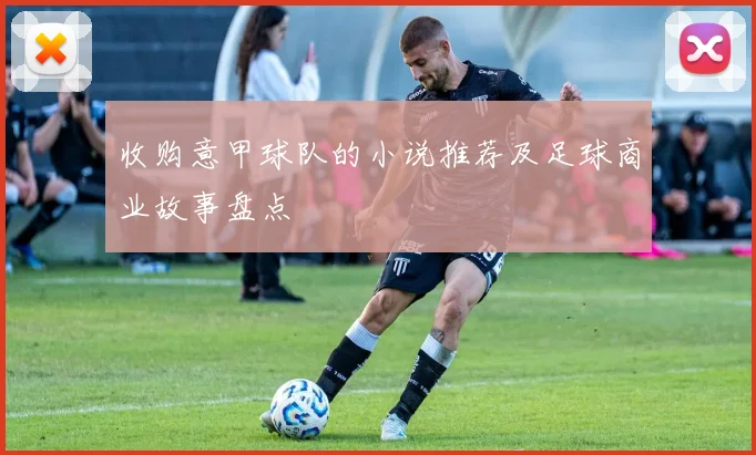 收购意甲球队的小说推荐及足球商业故事盘点