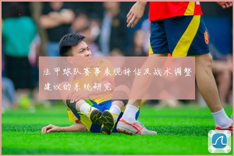 法甲球队赛事表现评估及战术调整建议的系统研究