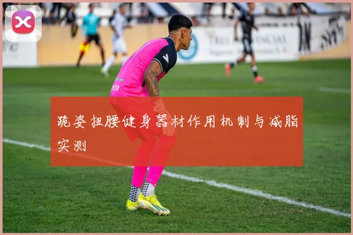 跪姿扭腰健身器材作用机制与减脂实测