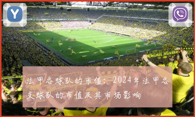 法甲各球队的市值：2024年法甲各支球队的市值及其市场影响