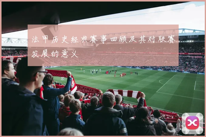 法甲历史经典赛事回顾及其对联赛发展的意义