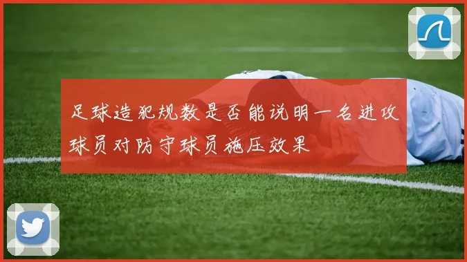 足球造犯规数是否能说明一名进攻球员对防守球员施压效果