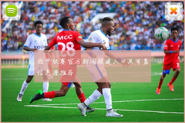 西甲联赛官方新闻报道入口及可靠信息源推荐