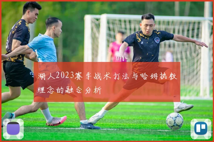 湖人2023赛季战术打法与哈姆执教理念的融合分析